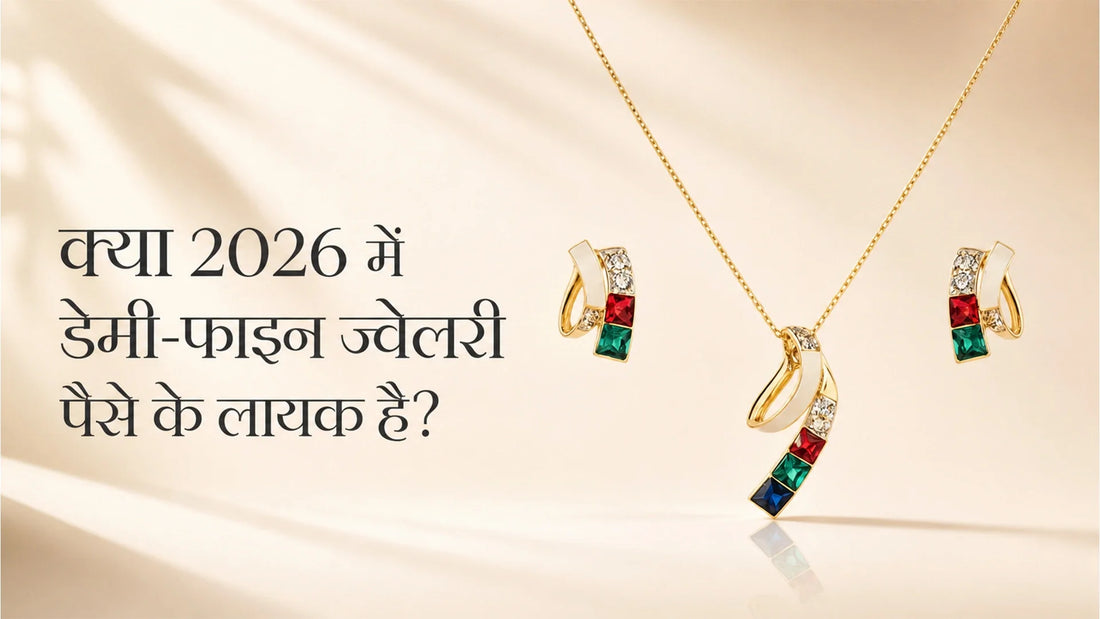 क्या 2026 में अर्ध-कीमती आभूषण (डेमी-फाइन ज्वेलरी) पैसे के लायक हैं